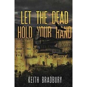 Let the Dead Hold Your Hand, Paperback - Keith Bradbury imagine