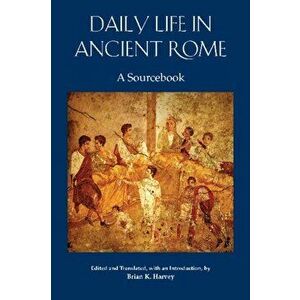 Daily Life in Ancient Rome. A Sourcebook, Paperback - Brian K. Harvey imagine