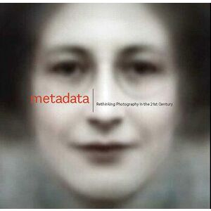 Metadata. Rethinking Photography in the 21st Century, Paperback - Christopher Jones imagine