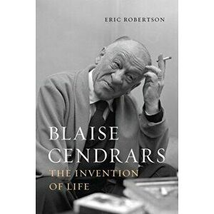 Blaise Cendrars. The Invention of Life, Hardback - Eric Robertson imagine