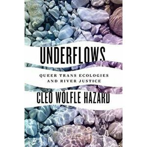 Underflows. Queer Trans Ecologies and River Justice, Paperback - Cleo Woelfle Hazard imagine