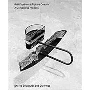 Bill Woodrow & Richard Deacon - a Democratic Process: Shared Sculptures and Drawings, Paperback - Jon Wood imagine