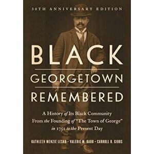 Black Georgetown Remembered. A History of Its Black Community from the Founding of "The Town of George" in 1751 to the Present Day, 30th Anniversary E imagine
