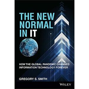 The New Normal in IT. How the Global Pandemic Changed Information Technology Forever, Hardback - Gregory S. Smith imagine