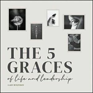 The 5 Graces of Life and Leadership, Hardback - G Burnison imagine