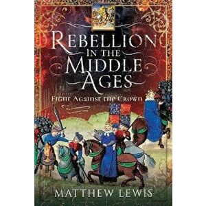Rebellion in the Middle Ages. Fight Against the Crown, Hardback - Matthew Lewis imagine