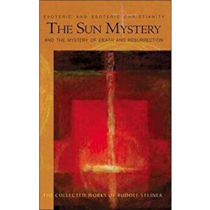 The Sun Mystery and the Mystery of Death and Resurrection. Exoteric and Esoteric Christianity, Paperback - Rudolf Steiner imagine