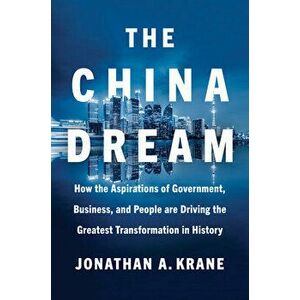 The China Dream. How the Aspirations of Government, Business, and People are Driving the Greatest Transformation in History, Hardback - Jonathan A. Kr imagine