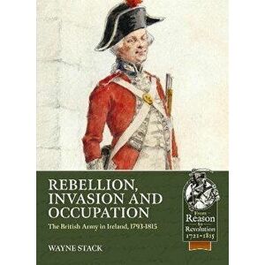 Rebellion, Invasion and Occupation. The British Army in Ireland, 1793-1815, Paperback - Wayne Stack imagine