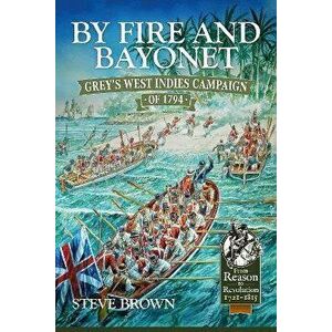 By Fire and Bayonet. Grey's West Indies Campaign of 1794, Reprint ed., Paperback - Steve Brown imagine
