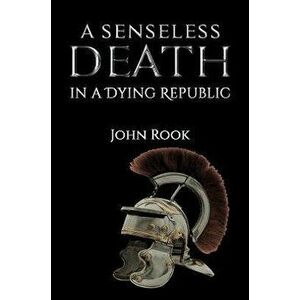 A Senseless Death in a Dying Republic, Hardback - John Rook imagine