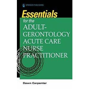 Essentials for the Adult-Gerontology Acute Care Nurse Practitioner, Paperback - Dawn Carpenter imagine