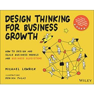 Design Thinking for Business Growth: How to Design and Scale Business Models and Business Ecosystems, Paperback - M Lewrick imagine