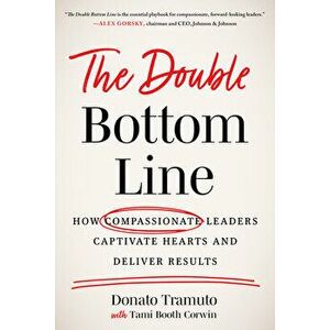 The Double Bottom Line. How Compassionate Leaders Captivate Hearts and Deliver Results, Hardback - Tami Booth Corwin imagine
