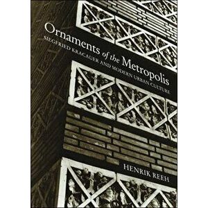 Ornaments of the Metropolis. Siegfried Kracauer and Modern Urban Culture, Paperback - Henrik Reeh imagine