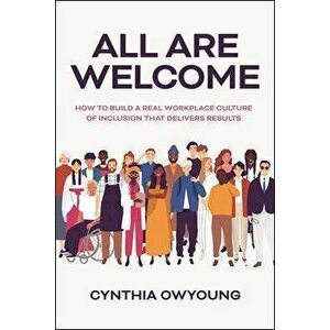 All Are Welcome: How to Build a Real Workplace Culture of Inclusion that Delivers Results, Hardback - Cynthia Owyoung imagine