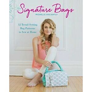 Signature Bags. 12 Trend-Setting Bag Patterns to Sew at Home, Paperback - Michelle Golightly imagine