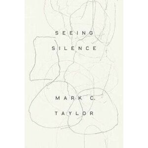 Seeing Silence, Paperback - Mark C Taylor imagine