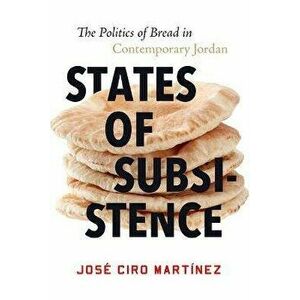 States of Subsistence. The Politics of Bread in Contemporary Jordan, Paperback - Jose Ciro Martinez imagine