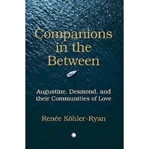 Companions in the Between. Augustine, Desmond, and their Communities of Love, Paperback - Renee Kohler-Ryan imagine