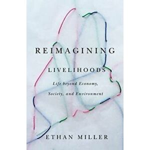 Reimagining Livelihoods. Life beyond Economy, Society, and Environment, Paperback - Ethan Miller imagine