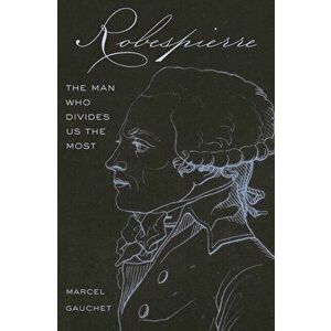 Robespierre. The Man Who Divides Us the Most, Hardback - Marcel Gauchet imagine