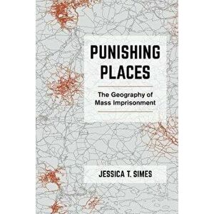 Punishing Places. The Geography of Mass Imprisonment, Paperback - Jessica T. Simes imagine