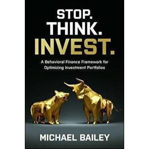 Stop. Think. Invest.: A Behavioral Finance Framework for Optimizing Investment Portfolios, Hardback - Michael Bailey imagine