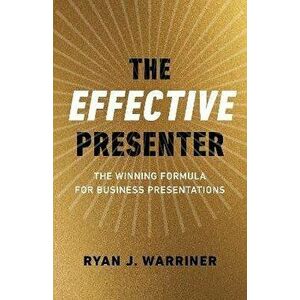 Effective Presenter, The - The Winning Formula for Business Presentations, Paperback - Ryan Warriner imagine