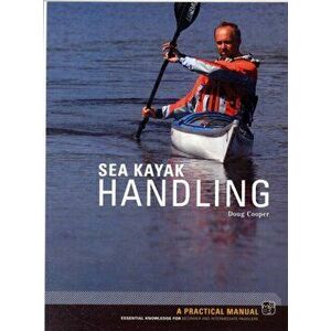 Sea Kayak Handling. A Practical Manual, Essential Knowledge for Beginner and Intermediate Paddlers, Paperback - Doug Cooper imagine