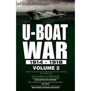 U-Boat War 1914-1918. Volume 2-Three accounts of German submarines during the Great War: The Journal of Submarine Commander Von Forstner, The Voyage o imagine