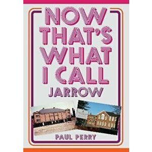 Now That's What I Call Jarrow, Paperback - Paul Perry imagine