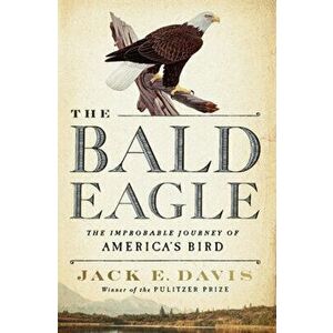 The Bald Eagle. The Improbable Journey of America's Bird, Hardback - Jack E. (University of Florida) Davis imagine