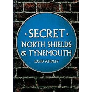 Secret North Shields & Tynemouth, Paperback - David Scholey imagine