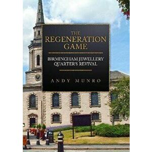 The Regeneration Game: Birmingham Jewellery Quarter's Revival, Paperback - Andy Munro imagine