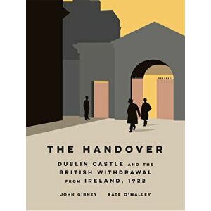 The Handover. Dublin Castle and the British withdrawal from Ireland, 1922, Hardback - Kate O'Malley imagine