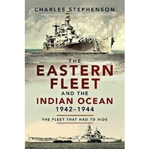 The Eastern Fleet and the Indian Ocean, 1942 1944. The Fleet that Had to Hide, Paperback - Charles Stephenson imagine