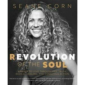 Revolution of the Soul. Awaken to Love Through Raw Truth, Radical Healing, and Conscious Action, Paperback - Seane Corn imagine