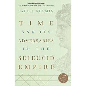 Time and Its Adversaries in the Seleucid Empire, Paperback - Paul J. Kosmin imagine