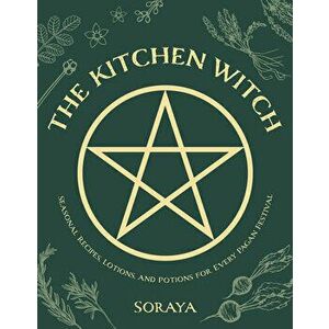 The Kitchen Witch. Seasonal Recipes, Lotions, And Potions For Every Pagan Festival, Paperback - Soraya imagine