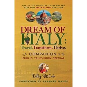 Dream of Italy: Travel, Transform and Thrive. Companion Book to The PBS Special, Paperback - Kathy McCabe imagine