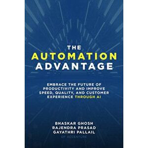The Automation Advantage: Embrace the Future of Productivity and Improve Speed, Quality, and Customer Experience Through AI, Hardback - Gayathri Palla imagine