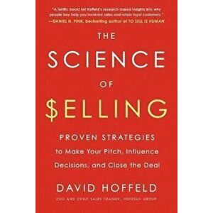 The Science of Selling. Proven Strategies to Make Your Pitch, Influence Decisions, and Close the Deal, Paperback - David (David Hoffeld) Hoffeld imagine