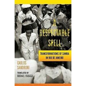 A Respectable Spell. Transformations of Samba in Rio de Janeiro, Paperback - Carlos Sandroni imagine