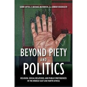Beyond Piety and Politics. Religion, Social Relations, and Public Preferences in the Middle East and North Africa, Paperback - Ammar Shamaileh imagine