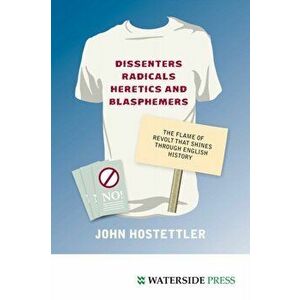Dissenters, Radicals, Heretics and Blasphemers. The Flame of Revolt That Shines Through English History, Paperback - John Hostettler imagine