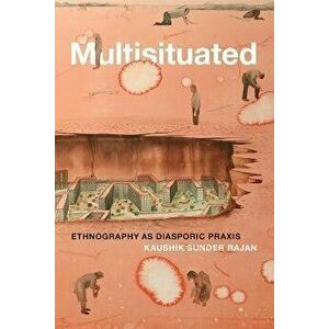 Multisituated. Ethnography as Diasporic Praxis, Paperback - Kaushik Sunder Rajan imagine