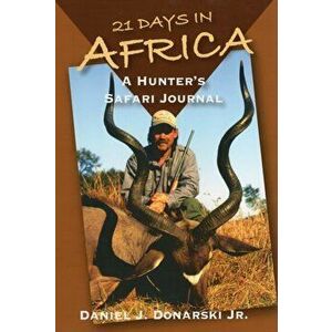 21 Days in Africa. A Hunter's Safari Journal, Hardback - Daniel J. Donarski imagine
