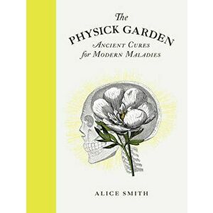 The Physick Garden. Ancient Cures for Modern Maladies, Hardback - Alice Smith imagine