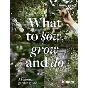 What to Sow, Grow and Do. A seasonal garden guide, Hardback - Benjamin Pope imagine